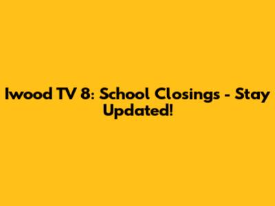 Iwood TV 8: School Closings - Stay Updated!