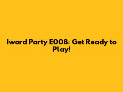 Iword Party E008: Get Ready to Play!