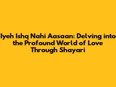 Iyeh Ishq Nahi Aasaan: Delving into the Profound World of Love Through Shayari