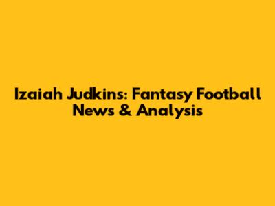 Izaiah Judkins: Fantasy Football News & Analysis
