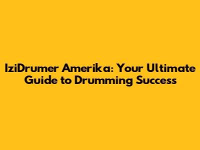 IziDrumer Amerika: Your Ultimate Guide to Drumming Success