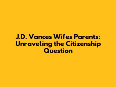 J.D. Vance's Wife's Parents: Unraveling the Citizenship Question