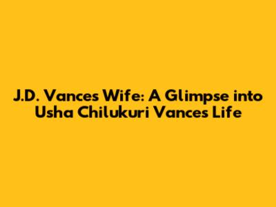 J.D. Vance's Wife: A Glimpse into Usha Chilukuri Vance's Life