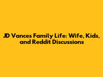 JD Vance's Family Life: Wife, Kids, and Reddit Discussions