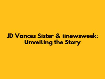 JD Vance's Sister & iinewsweek: Unveiling the Story