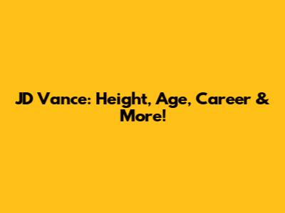 JD Vance: Height, Age, Career & More!