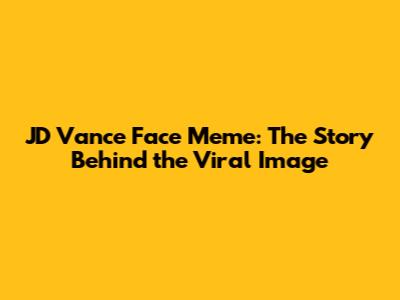 JD Vance Face Meme: The Story Behind the Viral Image