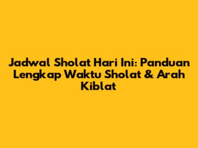Jadwal Sholat Hari Ini: Panduan Lengkap Waktu Sholat & Arah Kiblat