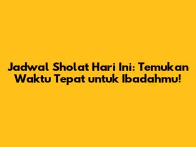Jadwal Sholat Hari Ini: Temukan Waktu Tepat untuk Ibadahmu!