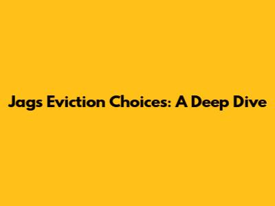 Jag's Eviction Choices: A Deep Dive