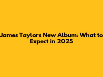 James Taylor's New Album: What to Expect in 2025