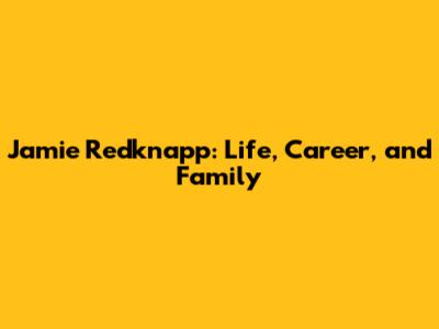 Jamie Redknapp: Life, Career, and Family