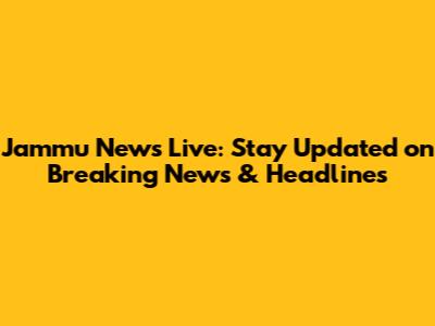 Jammu News Live: Stay Updated on Breaking News & Headlines
