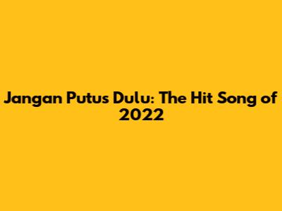 Jangan Putus Dulu: The Hit Song of 2022