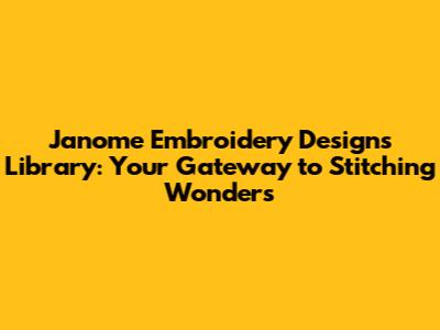 Janome Embroidery Designs Library: Your Gateway to Stitching Wonders