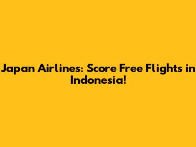 Japan Airlines: Score Free Flights in Indonesia!