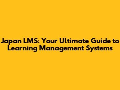 Japan LMS: Your Ultimate Guide to Learning Management Systems