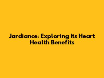 Jardiance: Exploring Its Heart Health Benefits