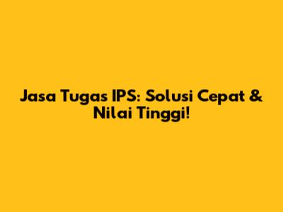 Jasa Tugas IPS: Solusi Cepat & Nilai Tinggi!