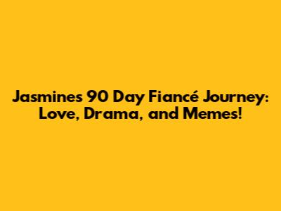 Jasmine's 90 Day Fiancé Journey: Love, Drama, and Memes!
