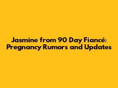 Jasmine from 90 Day Fiancé: Pregnancy Rumors and Updates