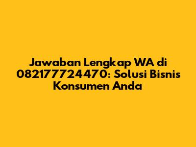 Jawaban Lengkap WA di 082177724470: Solusi Bisnis Konsumen Anda