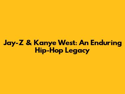 Jay-Z & Kanye West: An Enduring Hip-Hop Legacy