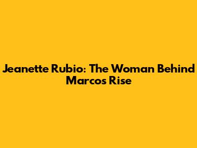 Jeanette Rubio: The Woman Behind Marco's Rise