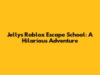 Jelly's Roblox Escape School: A Hilarious Adventure