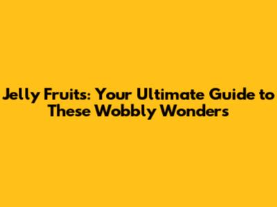 Jelly Fruits: Your Ultimate Guide to These Wobbly Wonders