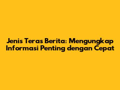 Jenis Teras Berita: Mengungkap Informasi Penting dengan Cepat