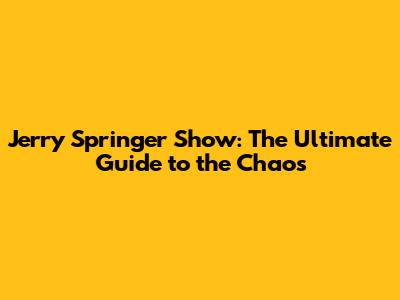 Jerry Springer Show: The Ultimate Guide to the Chaos