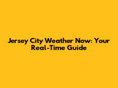 Jersey City Weather Now: Your Real-Time Guide
