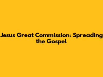 Jesus' Great Commission: Spreading the Gospel