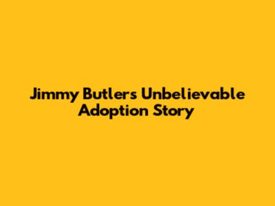 Jimmy Butler's Unbelievable Adoption Story