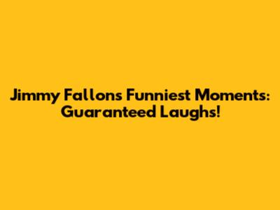 Jimmy Fallon's Funniest Moments: Guaranteed Laughs!