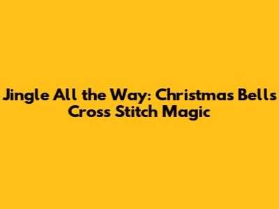 Jingle All the Way: Christmas Bells Cross Stitch Magic