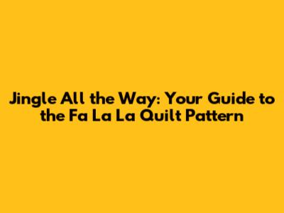 Jingle All the Way: Your Guide to the Fa La La Quilt Pattern