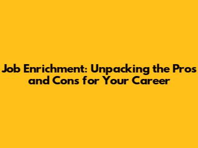 Job Enrichment: Unpacking the Pros and Cons for Your Career