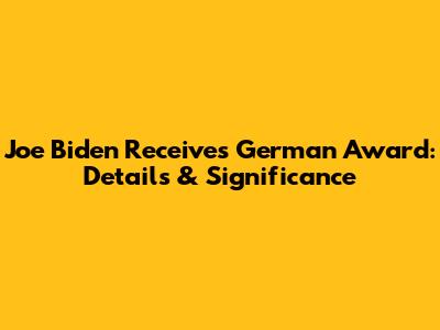 Joe Biden Receives German Award: Details & Significance