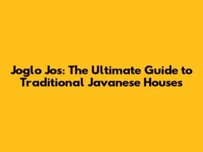 Joglo Jos: The Ultimate Guide to Traditional Javanese Houses