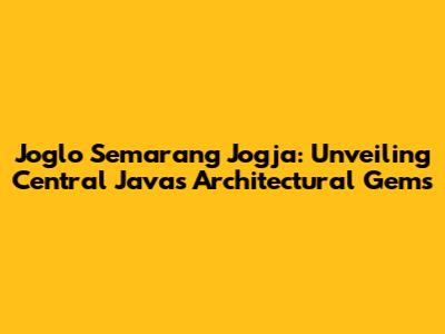 Joglo Semarang Jogja: Unveiling Central Java's Architectural Gems