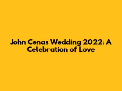John Cena's Wedding 2022: A Celebration of Love