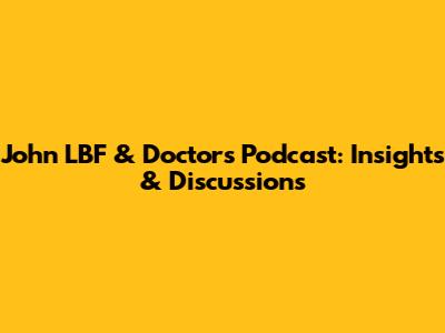 John LBF & Doctor's Podcast: Insights & Discussions