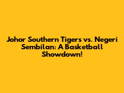 Johor Southern Tigers vs. Negeri Sembilan: A Basketball Showdown!