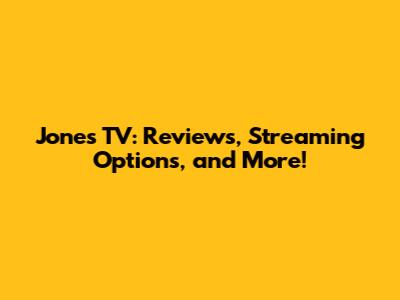 Jones TV: Reviews, Streaming Options, and More!