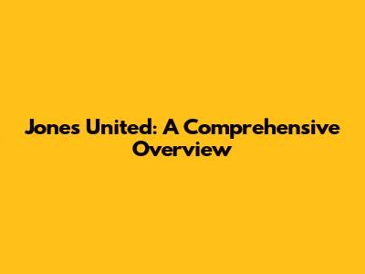 Jones United: A Comprehensive Overview