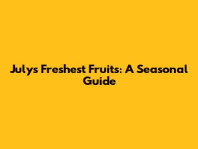 July's Freshest Fruits: A Seasonal Guide
