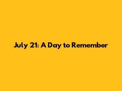 July 21: A Day to Remember