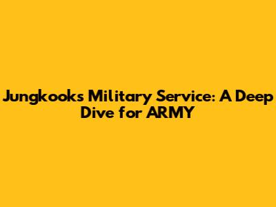 Jungkook's Military Service: A Deep Dive for ARMY